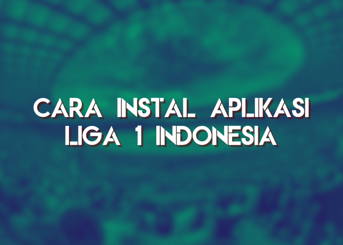 Cara Instal Aplikasi Liga 1 Indonesia